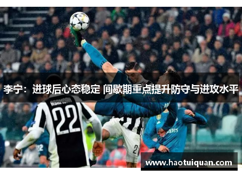 李宁：进球后心态稳定 间歇期重点提升防守与进攻水平