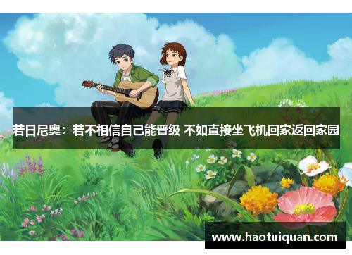 若日尼奥：若不相信自己能晋级 不如直接坐飞机回家返回家园