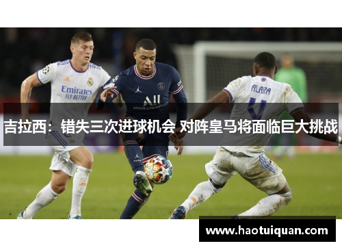 吉拉西：错失三次进球机会 对阵皇马将面临巨大挑战
